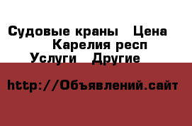 Судовые краны › Цена ­ 1 - Карелия респ. Услуги » Другие   
